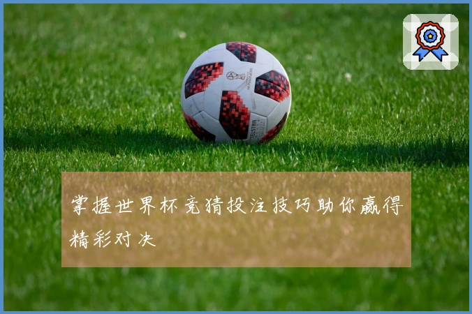 掌握世界杯竞猜投注技巧助你赢得精彩对决
