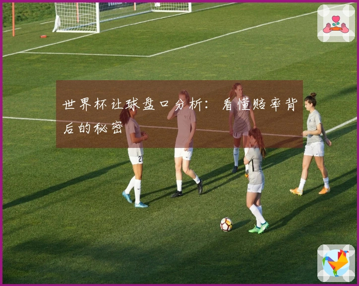 世界杯让球盘口分析：看懂赔率背后的秘密
