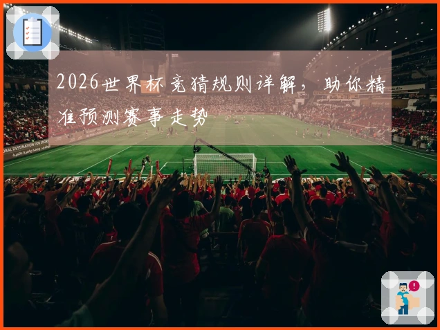 2026世界杯竞猜规则详解，助你精准预测赛事走势
