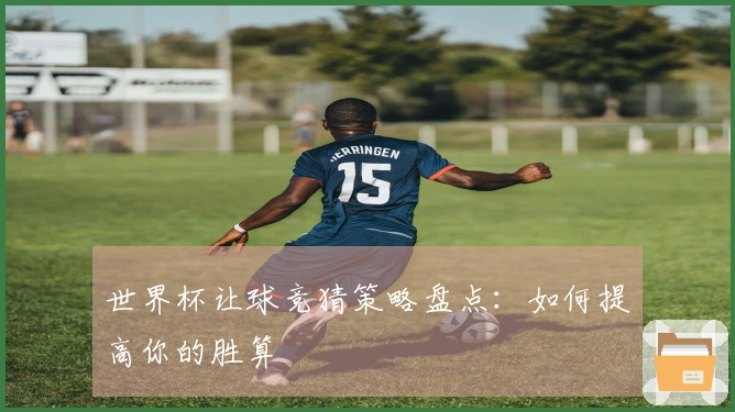 世界杯让球竞猜策略盘点：如何提高你的胜算